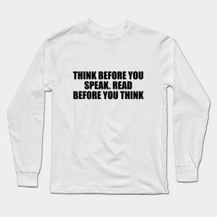 Think before you speak. Read before you think Long Sleeve T-Shirt